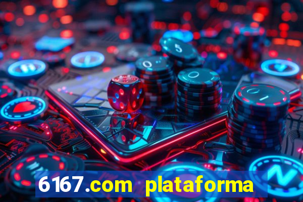 6167.com plataforma de jogos